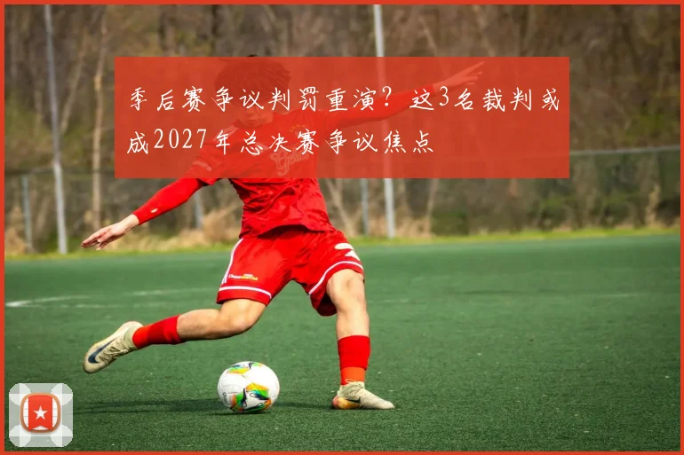 季后赛争议判罚重演？这3名裁判或成2027年总决赛争议焦点