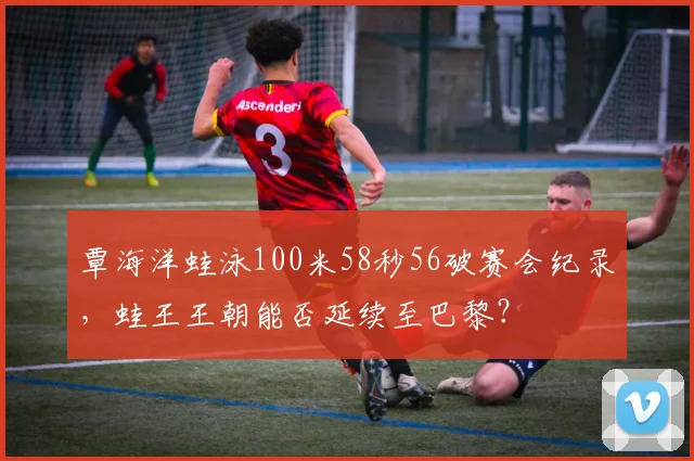 覃海洋蛙泳100米58秒56破赛会纪录，蛙王王朝能否延续至巴黎？
