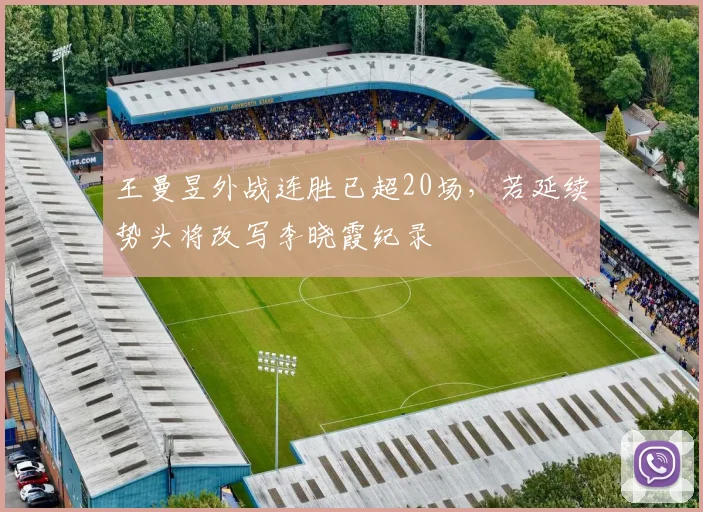王曼昱外战连胜已超20场，若延续势头将改写李晓霞纪录