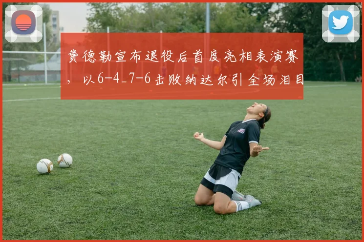 费德勒宣布退役后首度亮相表演赛，以6-4_7-6击败纳达尔引全场泪目