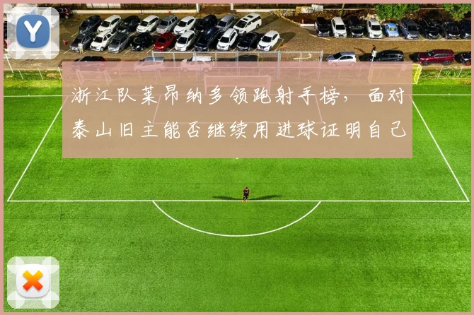 浙江队莱昂纳多领跑射手榜，面对泰山旧主能否继续用进球证明自己？