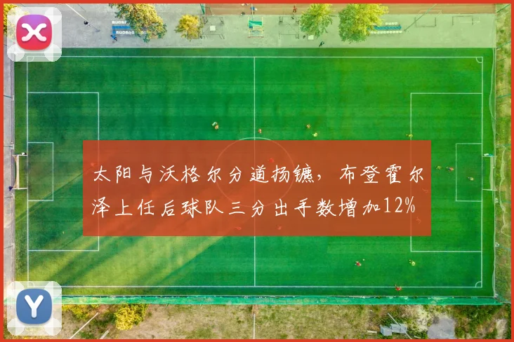 太阳与沃格尔分道扬镳,布登霍尔泽上任后球队三分出手数增加12%