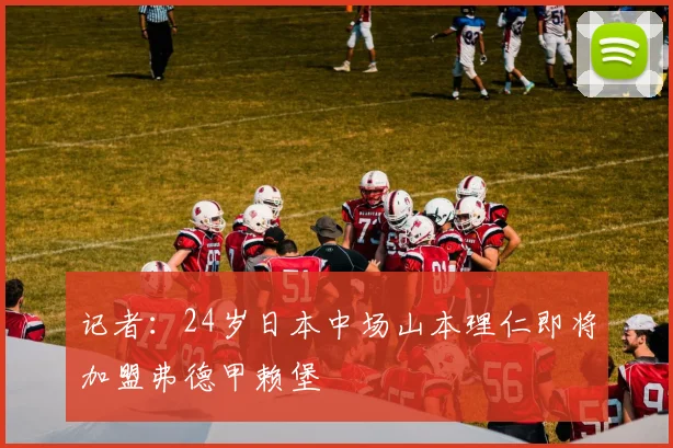 记者:24岁日本中场山本理仁即将加盟弗德甲赖堡